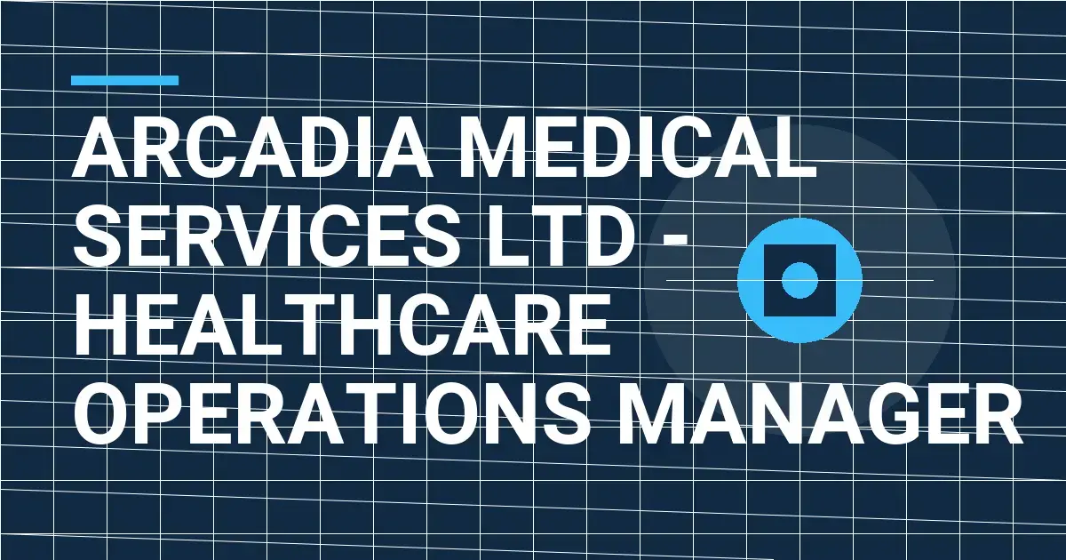 Arcadia Medical Services Ltd - Healthcare Operations Manager