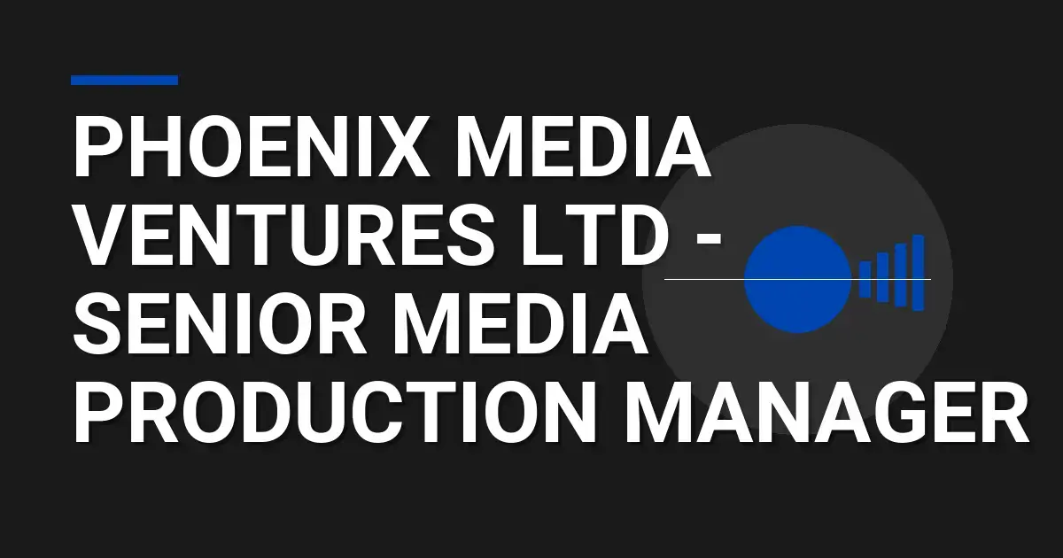 Phoenix Media Ventures Ltd - Senior Media Production Manager