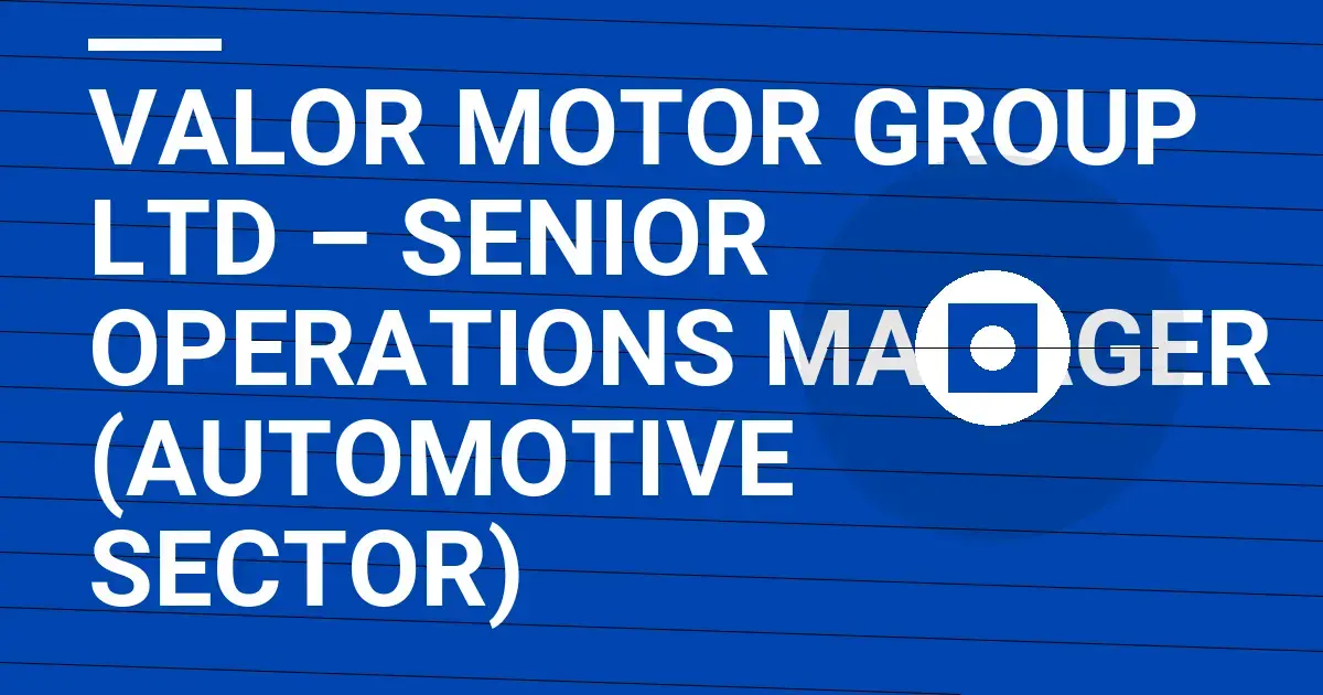 Valor Motor Group Ltd – Senior Operations Manager (Automotive Sector)