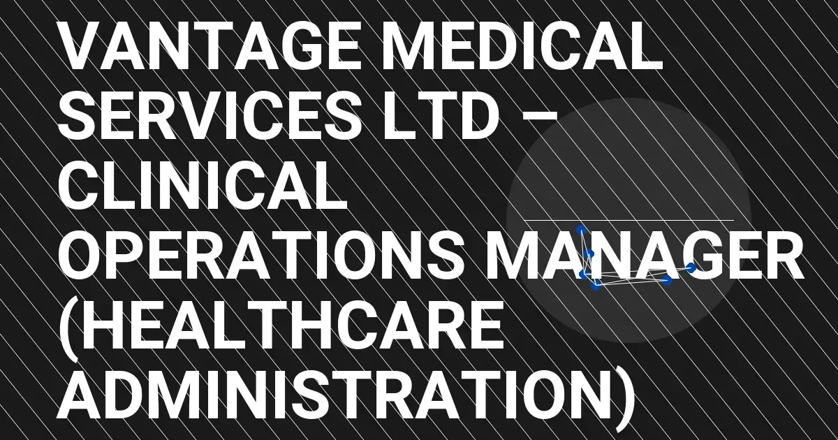 Vantage Medical Services Ltd – Clinical Operations Manager (Healthcare Administration)