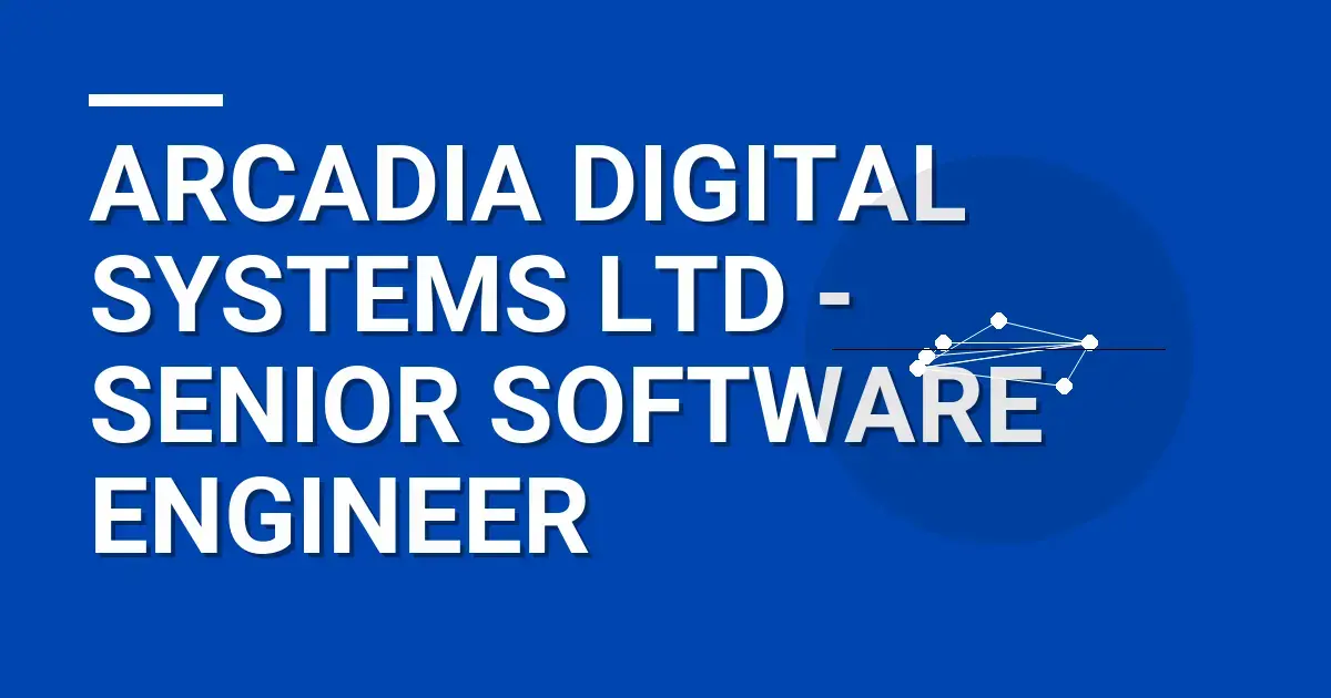 Arcadia Digital Systems Ltd - Senior Software Engineer