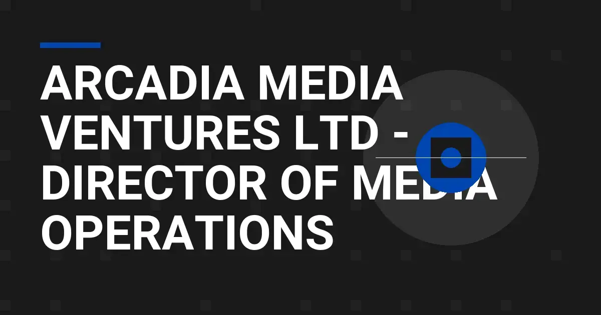 Arcadia Media Ventures Ltd - Director of Media Operations