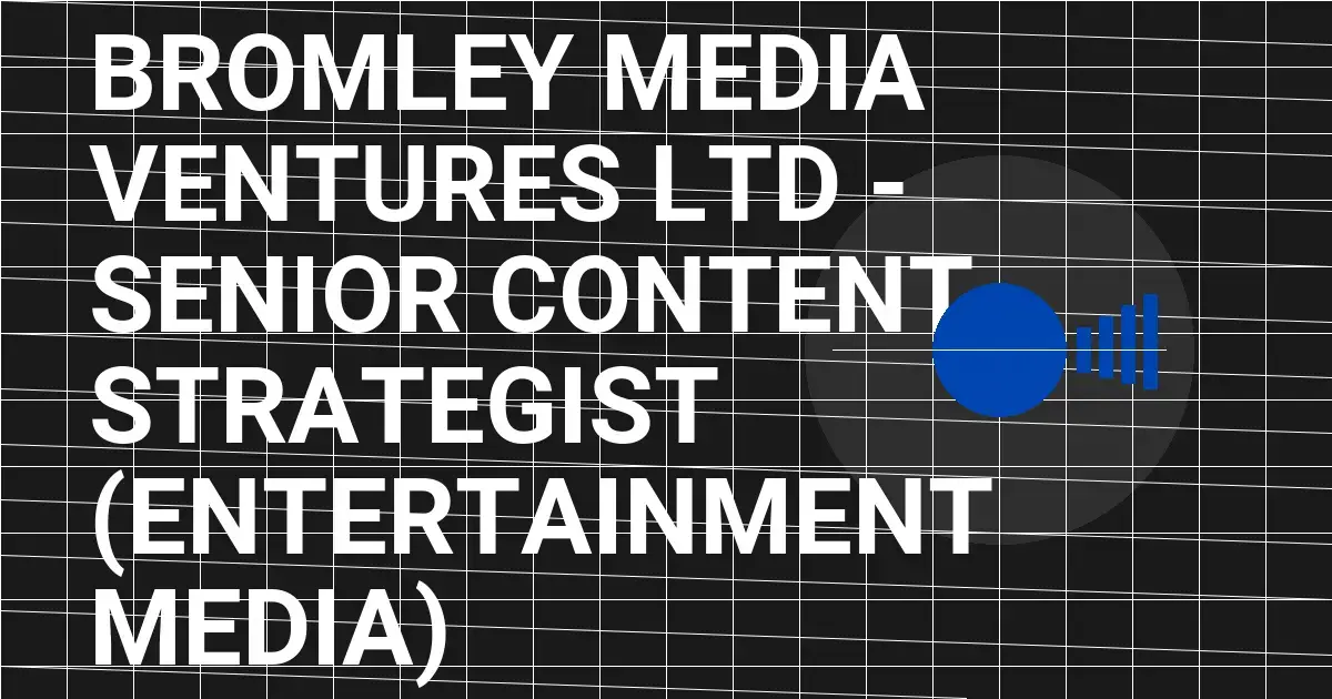 Bromley Media Ventures Ltd - Senior Content Strategist (Entertainment Media)