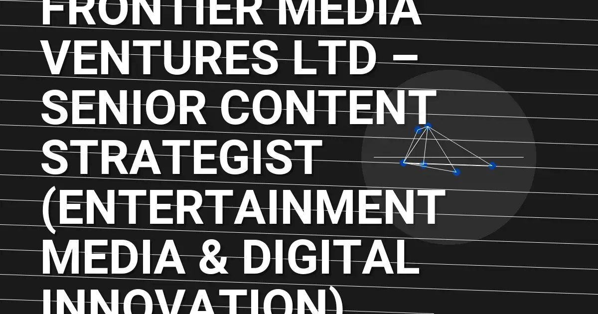 Frontier Media Ventures Ltd – Senior Content Strategist (Entertainment Media & Digital Innovation)