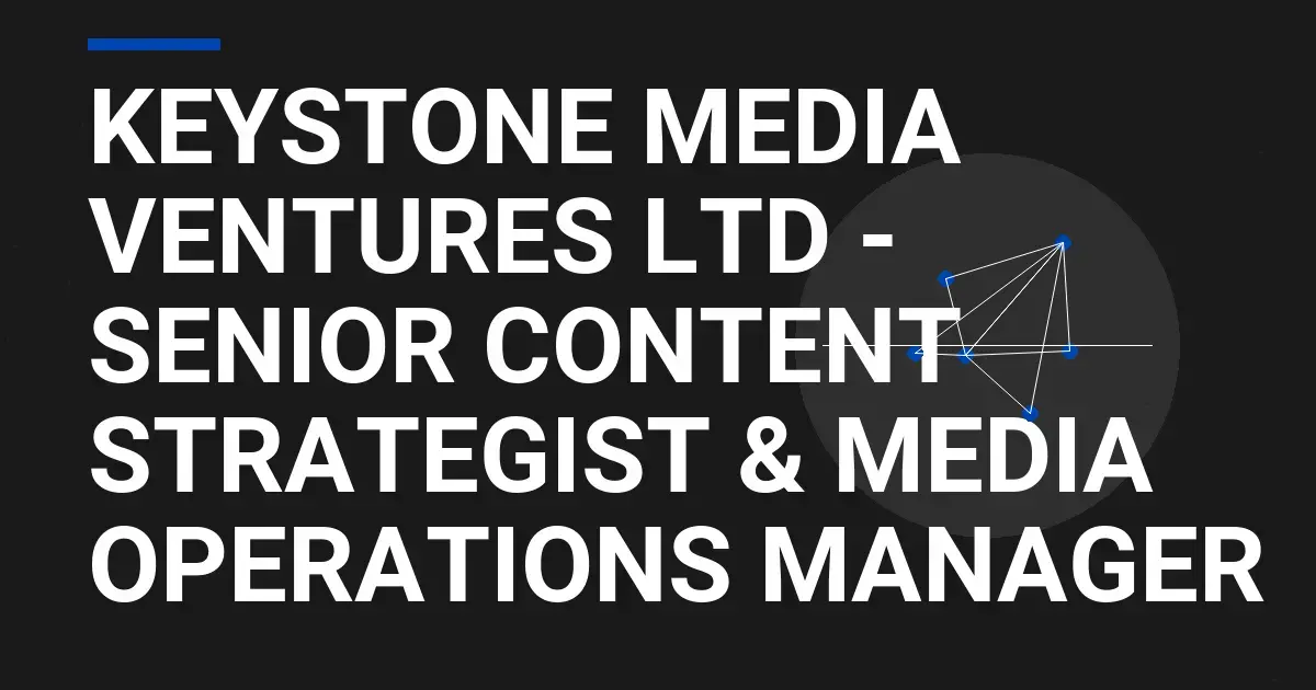 Keystone Media Ventures Ltd - Senior Content Strategist & Media Operations Manager