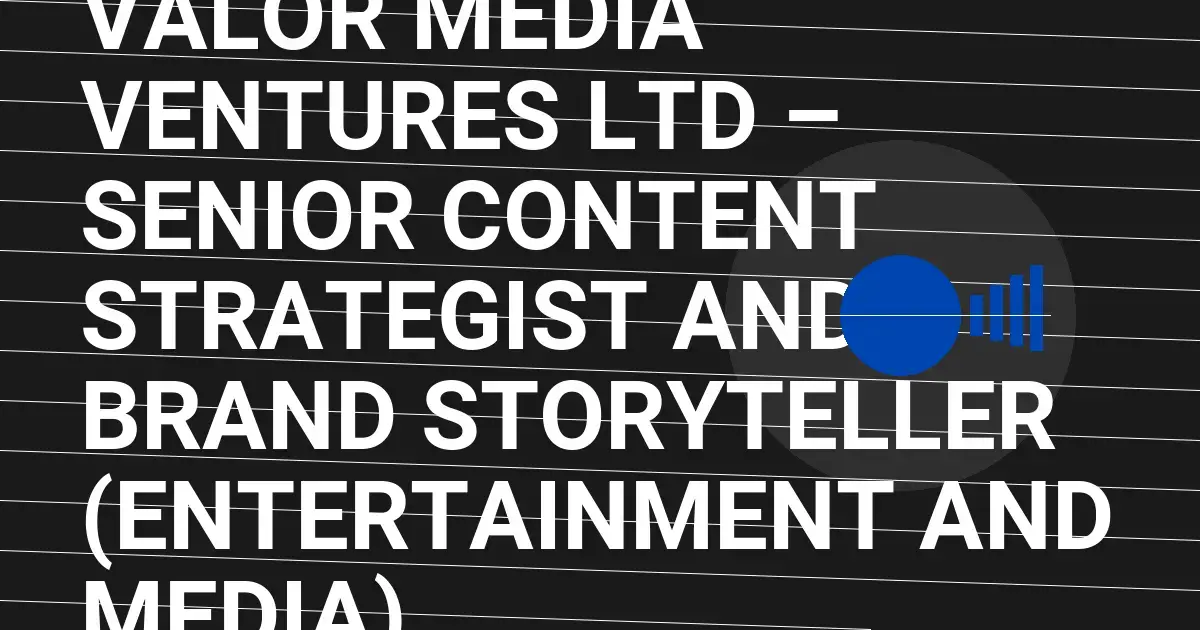 Valor Media Ventures Ltd – Senior Content Strategist and Brand Storyteller (Entertainment and Media)