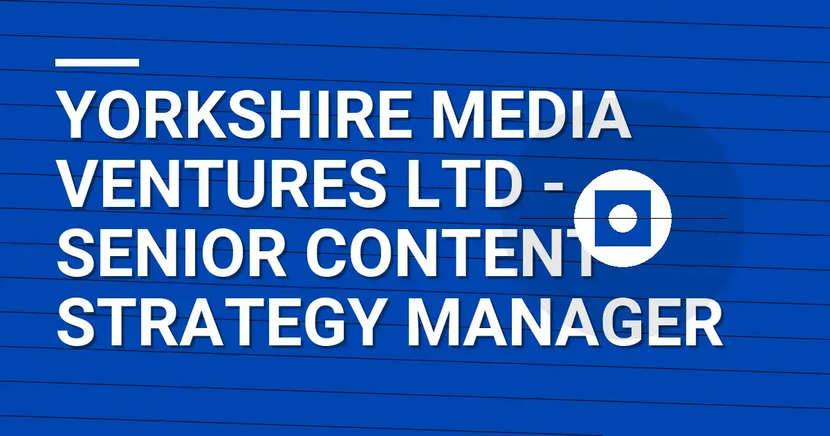 Yorkshire Media Ventures Ltd - Senior Content Strategy Manager