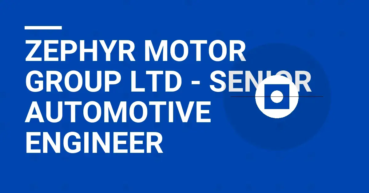 Zephyr Motor Group Ltd - Senior Automotive Engineer