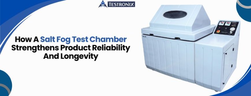 How A Salt Fog Test Chamber Strengthens Product Reliability And Longevity