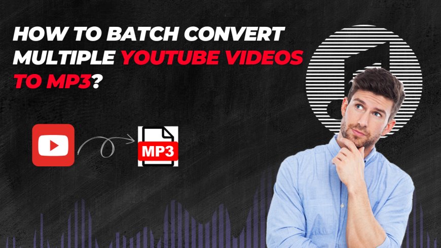 How to Batch Convert Multiple YouTube Videos to MP3?