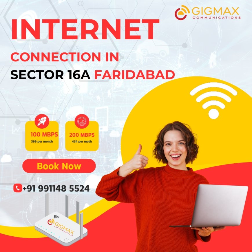 How to Get the Best Internet Connection in Sector 16A Faridabad with Gigmax