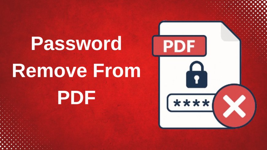 Password Remove from PDF - Easy & Simple Ways