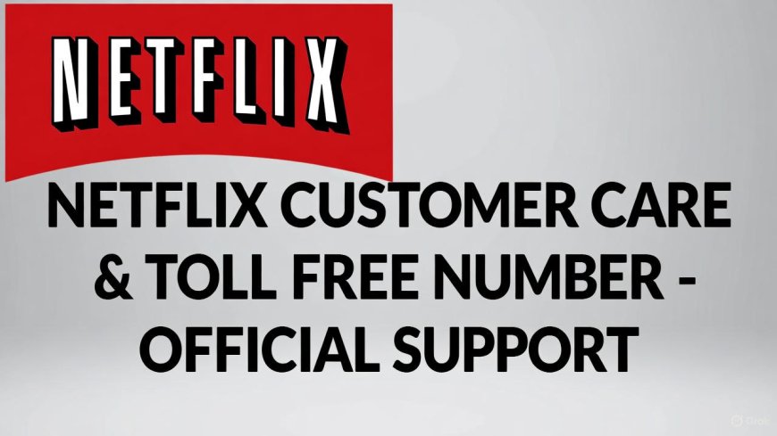 Netflix Customer Care & Toll Free Number – Official Support